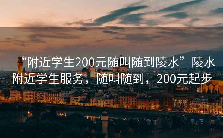 “附近學(xué)生200元隨叫隨到陵水”陵水附近學(xué)生服務(wù)，隨叫隨到，200元起步