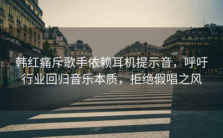 韓紅痛斥歌手依賴耳機(jī)提示音，呼吁行業(yè)回歸音樂本質(zhì)，拒絕假唱之風(fēng)