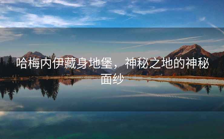 哈梅內(nèi)伊藏身地堡，神秘之地的神秘面紗