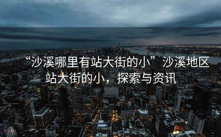 “沙溪哪里有站大街的小”沙溪地區(qū)站大街的小，探索與資訊
