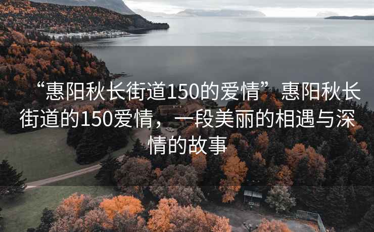 “惠陽秋長街道150的愛情”惠陽秋長街道的150愛情，一段美麗的相遇與深情的故事