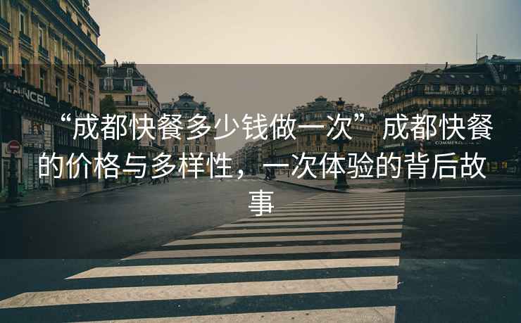 “成都快餐多少錢做一次”成都快餐的價(jià)格與多樣性，一次體驗(yàn)的背后故事