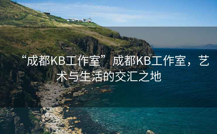 “成都KB工作室”成都KB工作室，藝術(shù)與生活的交匯之地