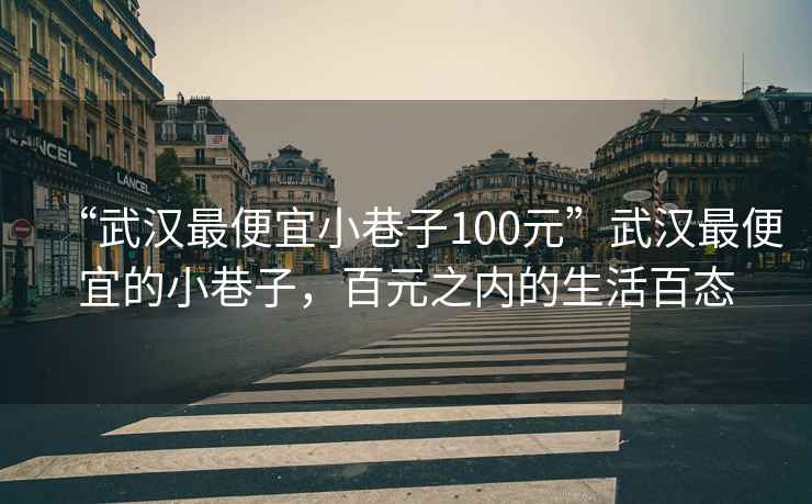 “武漢最便宜小巷子100元”武漢最便宜的小巷子，百元之內的生活百態(tài)