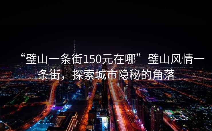 “璧山一條街150元在哪”璧山風(fēng)情一條街，探索城市隱秘的角落