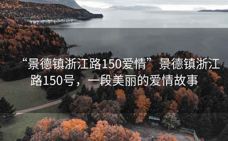 “景德鎮(zhèn)浙江路150愛情”景德鎮(zhèn)浙江路150號，一段美麗的愛情故事