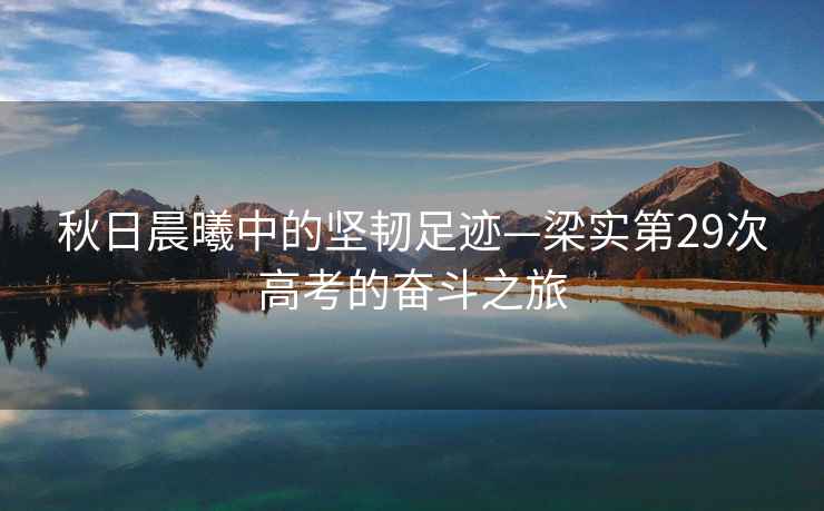 秋日晨曦中的堅(jiān)韌足跡—梁實(shí)第29次高考的奮斗之旅