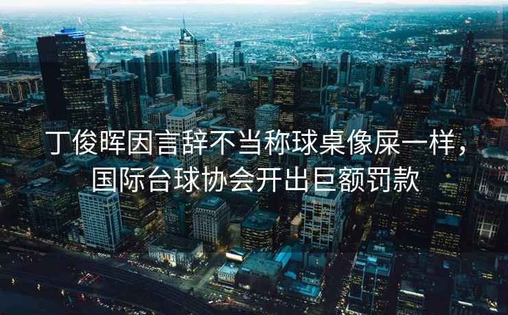 丁俊暉因言辭不當稱球桌像屎一樣，國際臺球協(xié)會開出巨額罰款