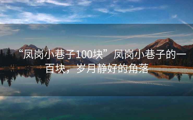 “鳳崗小巷子100塊”鳳崗小巷子的一百塊，歲月靜好的角落