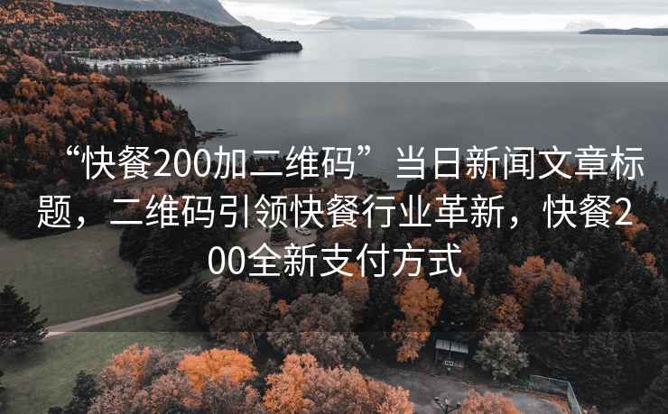 “快餐200加二維碼”當(dāng)日新聞文章標(biāo)題，二維碼引領(lǐng)快餐行業(yè)革新，快餐200全新支付方式