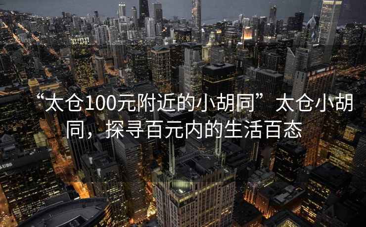 “太倉100元附近的小胡同”太倉小胡同，探尋百元內的生活百態(tài)
