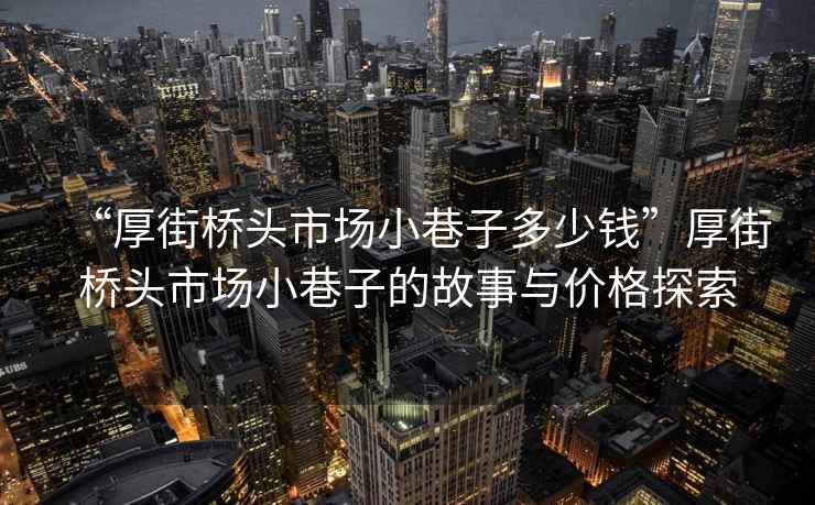 “厚街橋頭市場小巷子多少錢”厚街橋頭市場小巷子的故事與價格探索