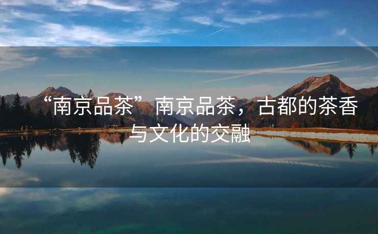 “南京品茶”南京品茶，古都的茶香與文化的交融
