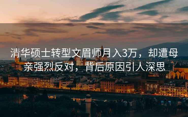 清華碩士轉(zhuǎn)型文眉師月入3萬(wàn)，卻遭母親強(qiáng)烈反對(duì)，背后原因引人深思
