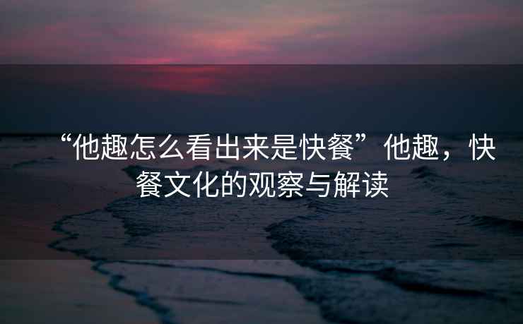 “他趣怎么看出來(lái)是快餐”他趣，快餐文化的觀察與解讀