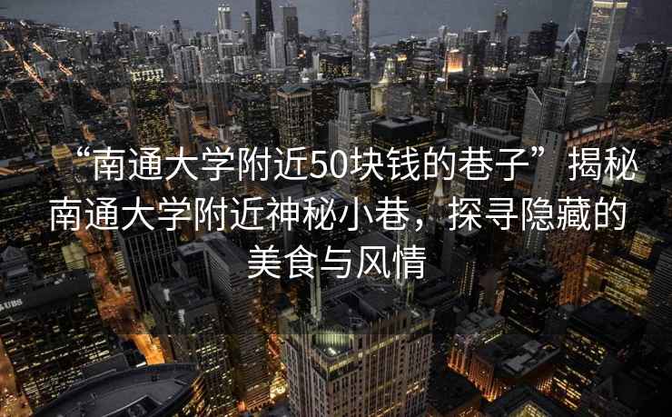 “南通大學(xué)附近50塊錢(qián)的巷子”揭秘南通大學(xué)附近神秘小巷，探尋隱藏的美食與風(fēng)情