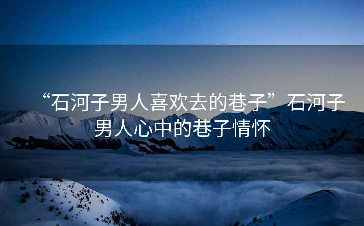 “石河子男人喜歡去的巷子”石河子男人心中的巷子情懷