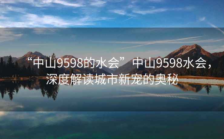 “中山9598的水會”中山9598水會，深度解讀城市新寵的奧秘
