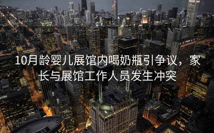 10月齡嬰兒展館內(nèi)喝奶瓶引爭議，家長與展館工作人員發(fā)生沖突