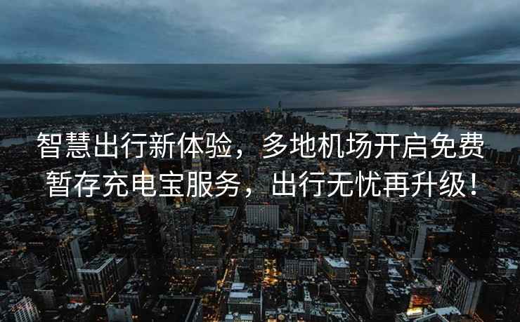 智慧出行新體驗(yàn)，多地機(jī)場(chǎng)開(kāi)啟免費(fèi)暫存充電寶服務(wù)，出行無(wú)憂(yōu)再升級(jí)！