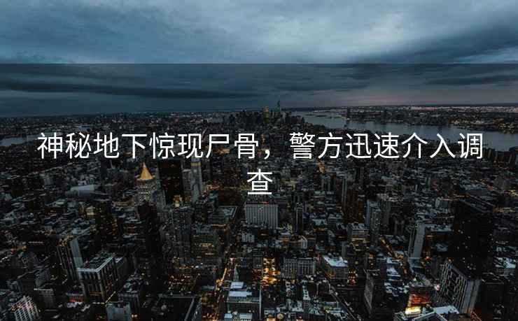 神秘地下驚現尸骨，警方迅速介入調查