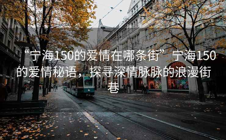 “寧海150的愛情在哪條街”寧海150的愛情秘語，探尋深情脈脈的浪漫街巷