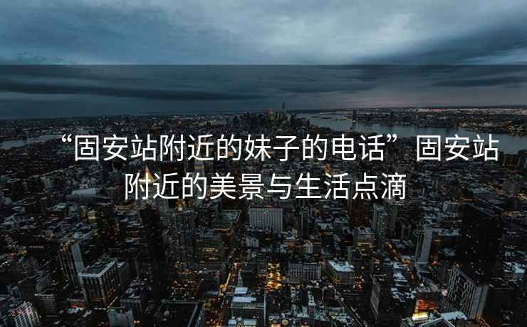 “固安站附近的妹子的電話”固安站附近的美景與生活點(diǎn)滴