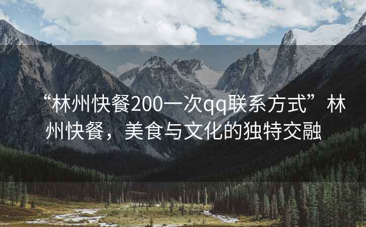 “林州快餐200一次qq聯(lián)系方式”林州快餐，美食與文化的獨特交融