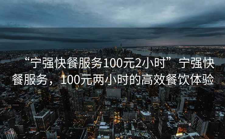 “寧強快餐服務(wù)100元2小時”寧強快餐服務(wù)，100元兩小時的高效餐飲體驗