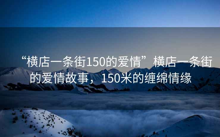 “橫店一條街150的愛情”橫店一條街的愛情故事，150米的纏綿情緣
