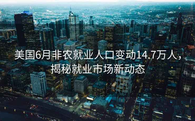 美國(guó)6月非農(nóng)就業(yè)人口變動(dòng)14.7萬人，揭秘就業(yè)市場(chǎng)新動(dòng)態(tài)