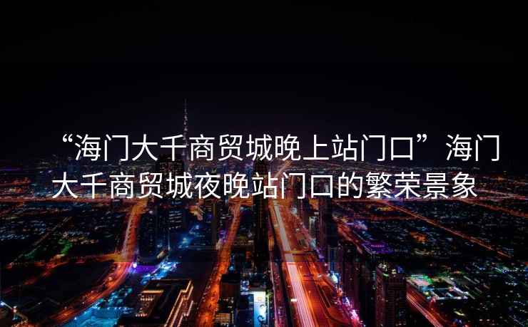 “海門(mén)大千商貿(mào)城晚上站門(mén)口”海門(mén)大千商貿(mào)城夜晚站門(mén)口的繁榮景象