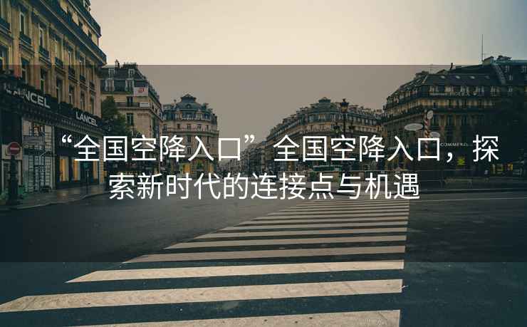 “全國空降入口”全國空降入口，探索新時代的連接點(diǎn)與機(jī)遇
