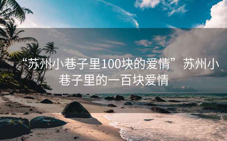 “蘇州小巷子里100塊的愛情”蘇州小巷子里的一百塊愛情