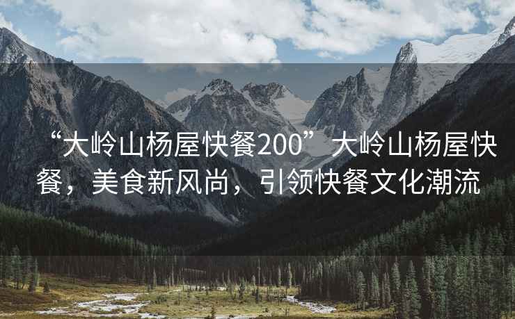 “大嶺山楊屋快餐200”大嶺山楊屋快餐，美食新風尚，引領快餐文化潮流