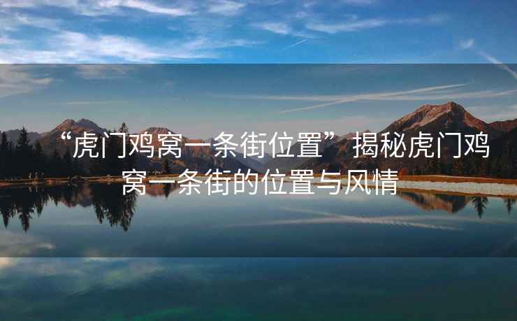 “虎門雞窩一條街位置”揭秘虎門雞窩一條街的位置與風情