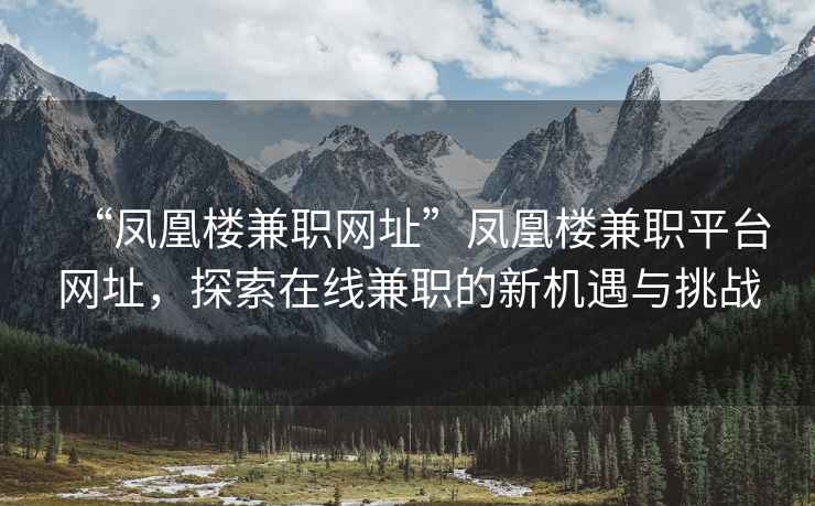 “鳳凰樓兼職網(wǎng)址”鳳凰樓兼職平臺網(wǎng)址，探索在線兼職的新機(jī)遇與挑戰(zhàn)