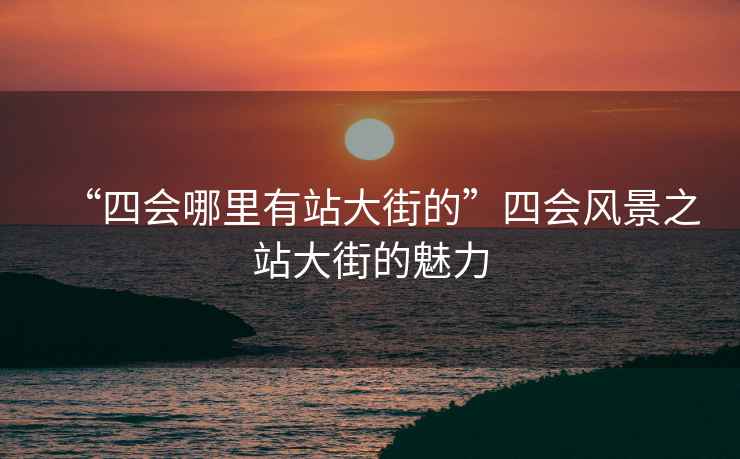 “四會(huì)哪里有站大街的”四會(huì)風(fēng)景之站大街的魅力