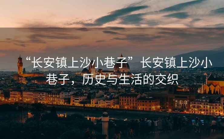 “長(zhǎng)安鎮(zhèn)上沙小巷子”長(zhǎng)安鎮(zhèn)上沙小巷子，歷史與生活的交織