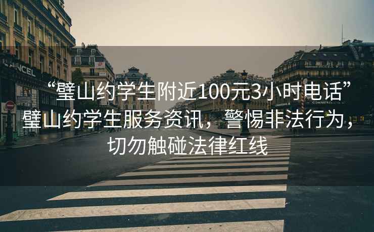 “璧山約學(xué)生附近100元3小時電話”璧山約學(xué)生服務(wù)資訊，警惕非法行為，切勿觸碰法律紅線