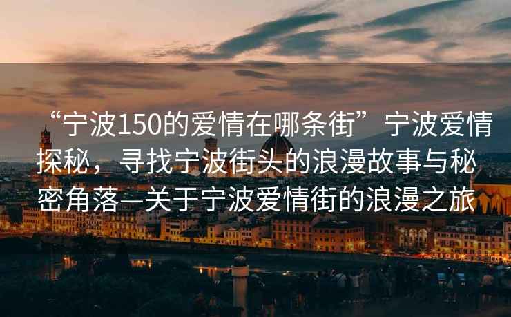 “寧波150的愛(ài)情在哪條街”寧波愛(ài)情探秘，尋找寧波街頭的浪漫故事與秘密角落—關(guān)于寧波愛(ài)情街的浪漫之旅