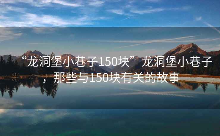 “龍洞堡小巷子150塊”龍洞堡小巷子，那些與150塊有關(guān)的故事