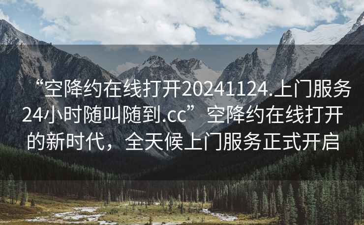 “空降約在線打開20241124.上門服務(wù)24小時隨叫隨到.cc”空降約在線打開的新時代，全天候上門服務(wù)正式開啟