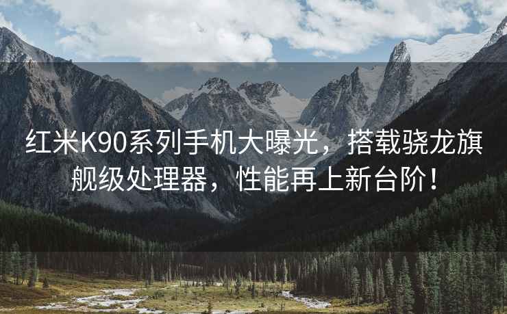 紅米K90系列手機(jī)大曝光，搭載驍龍旗艦級處理器，性能再上新臺階！