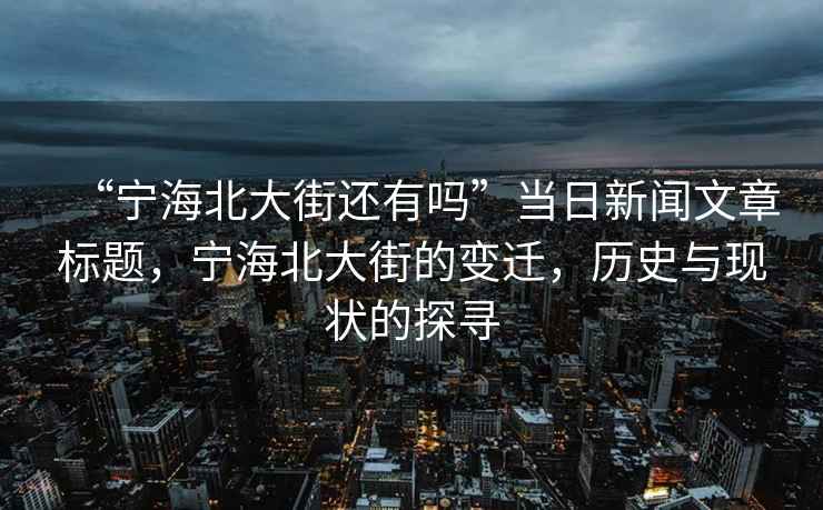 “寧海北大街還有嗎”當日新聞文章標題，寧海北大街的變遷，歷史與現(xiàn)狀的探尋