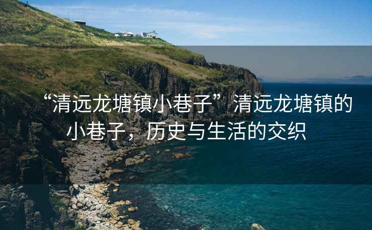 “清遠(yuǎn)龍?zhí)伶?zhèn)小巷子”清遠(yuǎn)龍?zhí)伶?zhèn)的小巷子，歷史與生活的交織