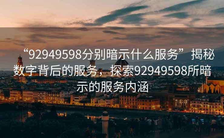 “92949598分別暗示什么服務(wù)”揭秘?cái)?shù)字背后的服務(wù)，探索92949598所暗示的服務(wù)內(nèi)涵
