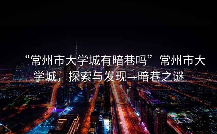 “常州市大學(xué)城有暗巷嗎”常州市大學(xué)城，探索與發(fā)現(xiàn)—暗巷之謎
