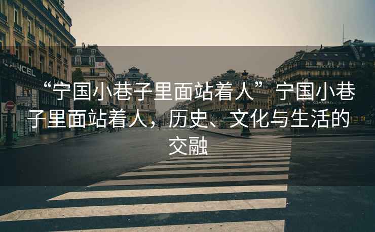 “寧國小巷子里面站著人”寧國小巷子里面站著人，歷史、文化與生活的交融
