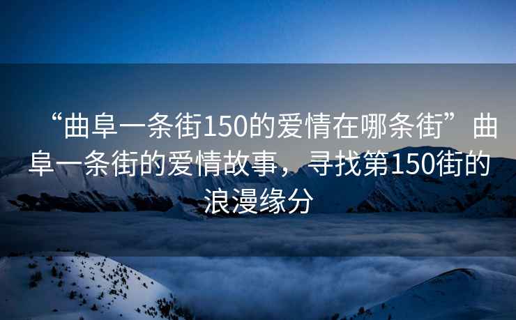 “曲阜一條街150的愛情在哪條街”曲阜一條街的愛情故事，尋找第150街的浪漫緣分